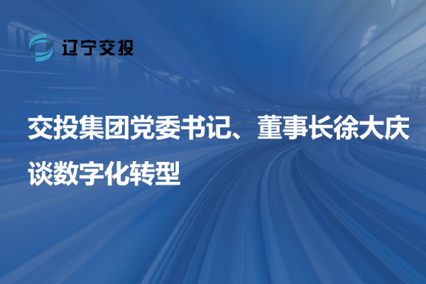 交投集團黨委書記、董事長徐大慶談數字...